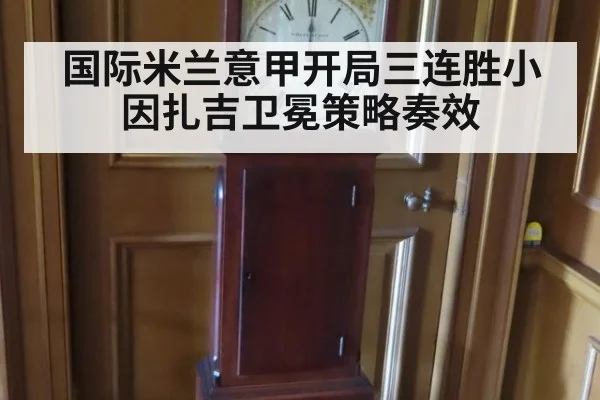 国际米兰意甲开局三连胜小因扎吉卫冕策略奏效